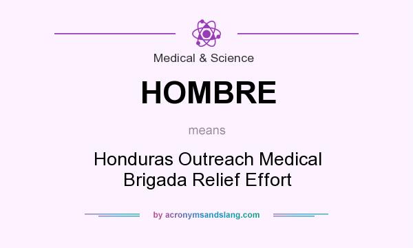 What does HOMBRE mean? It stands for Honduras Outreach Medical Brigada Relief Effort