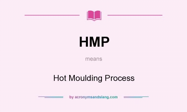 What does HMP mean? It stands for Hot Moulding Process