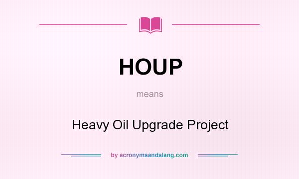 What does HOUP mean? It stands for Heavy Oil Upgrade Project