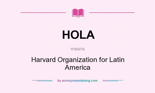 What does HOLA mean? It stands for Harvard Organization for Latin America