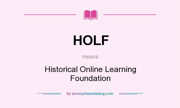 What does HOLF mean? It stands for Historical Online Learning Foundation
