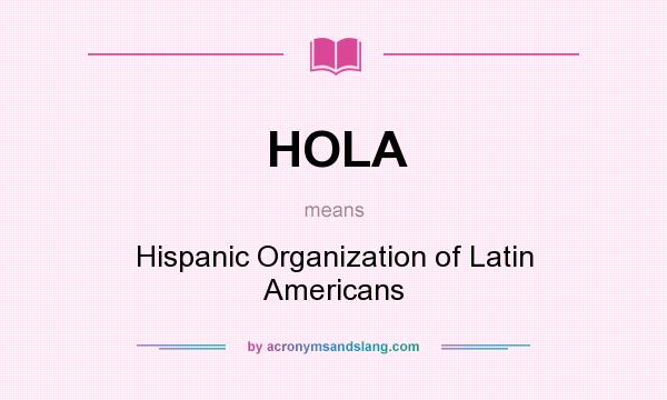 What does HOLA mean? It stands for Hispanic Organization of Latin Americans