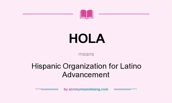 What does HOLA mean? It stands for Hispanic Organization for Latino Advancement