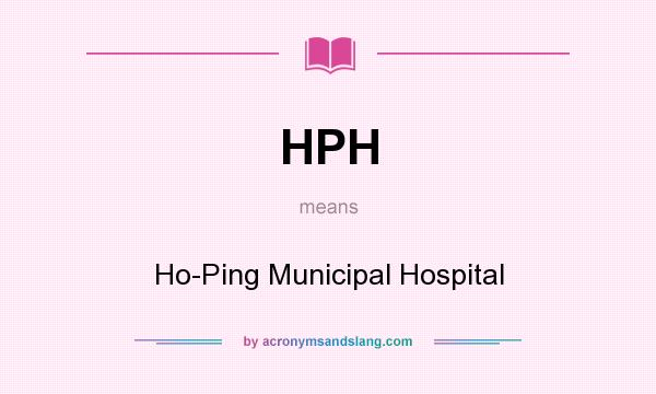 What does HPH mean? It stands for Ho-Ping Municipal Hospital