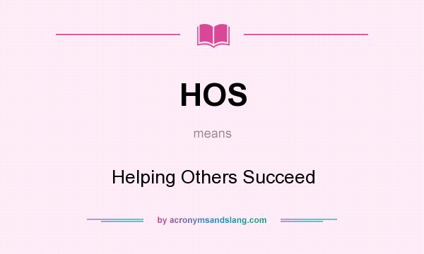What does HOS mean? It stands for Helping Others Succeed