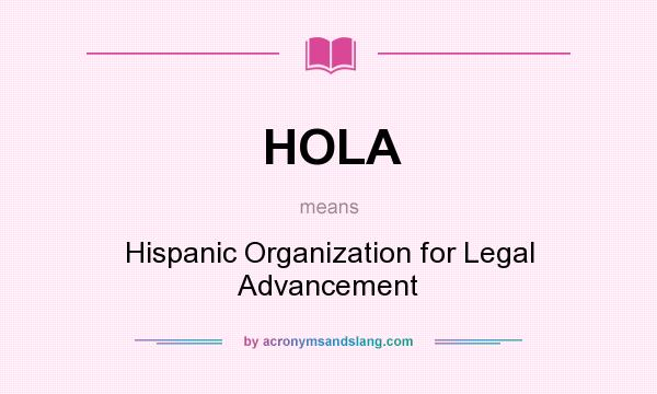 What does HOLA mean? It stands for Hispanic Organization for Legal Advancement