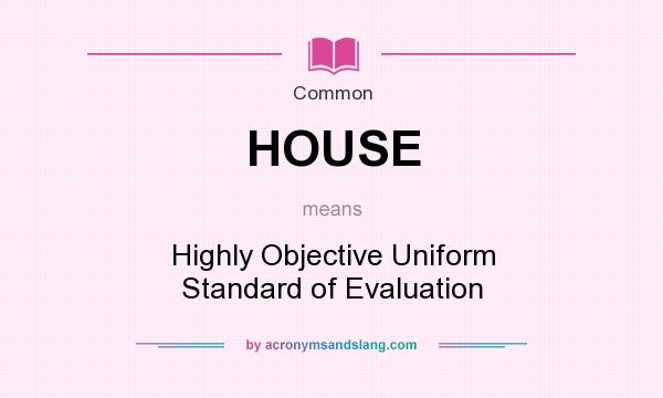 What does HOUSE mean? It stands for Highly Objective Uniform Standard of Evaluation