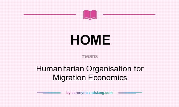 What does HOME mean? It stands for Humanitarian Organisation for Migration Economics