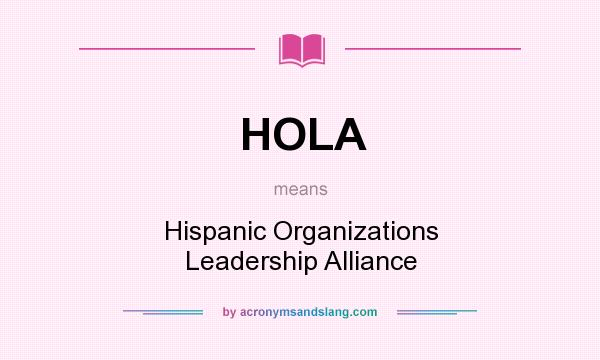 What does HOLA mean? It stands for Hispanic Organizations Leadership Alliance