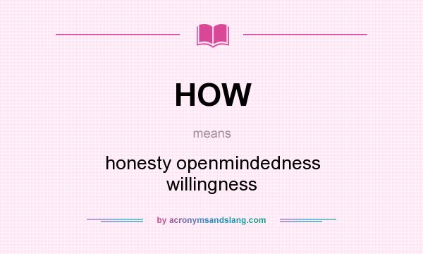 What does HOW mean? It stands for honesty openmindedness willingness