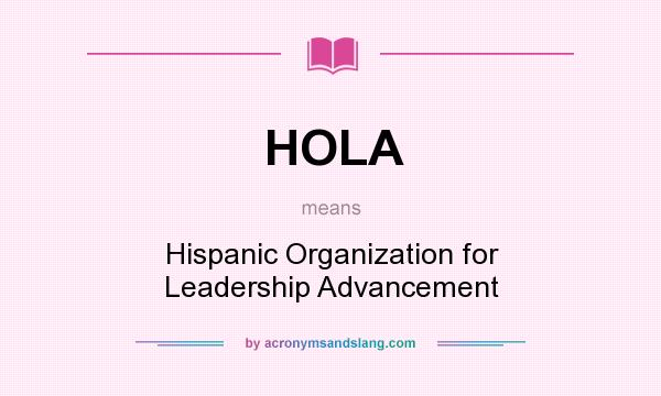 What does HOLA mean? It stands for Hispanic Organization for Leadership Advancement