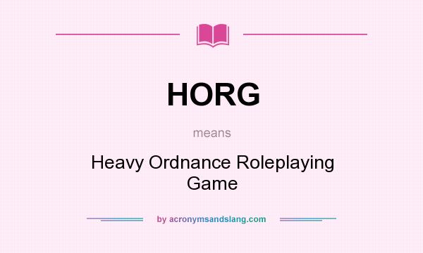 What does HORG mean? It stands for Heavy Ordnance Roleplaying Game