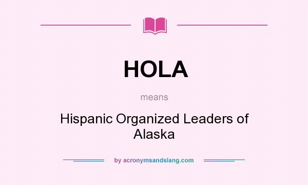 What does HOLA mean? It stands for Hispanic Organized Leaders of Alaska