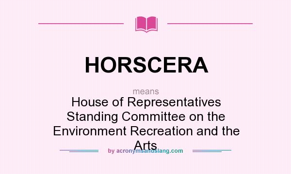 What does HORSCERA mean? It stands for House of Representatives Standing Committee on the Environment Recreation and the Arts