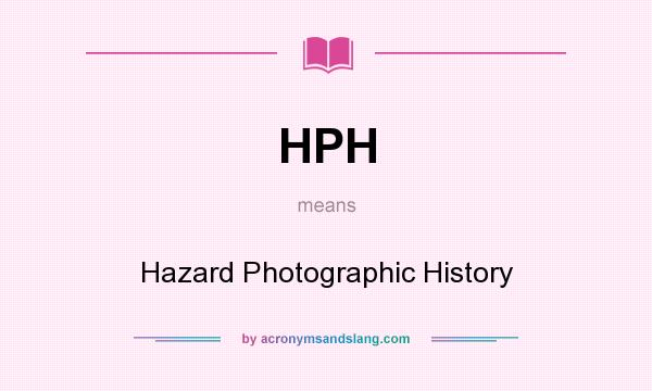 What does HPH mean? It stands for Hazard Photographic History