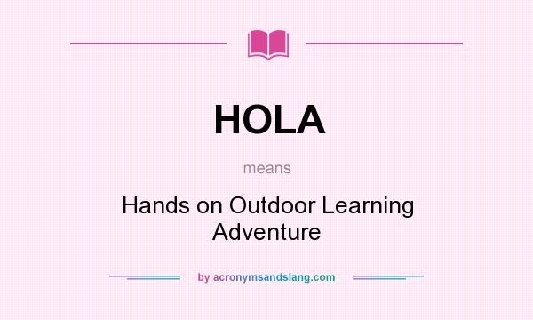 What does HOLA mean? It stands for Hands on Outdoor Learning Adventure