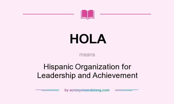 What does HOLA mean? It stands for Hispanic Organization for Leadership and Achievement