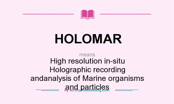 What does HOLOMAR mean? It stands for High resolution in-situ Holographic recording andanalysis of Marine organisms and particles