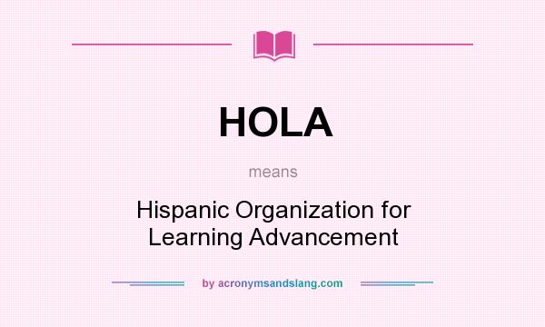 What does HOLA mean? It stands for Hispanic Organization for Learning Advancement