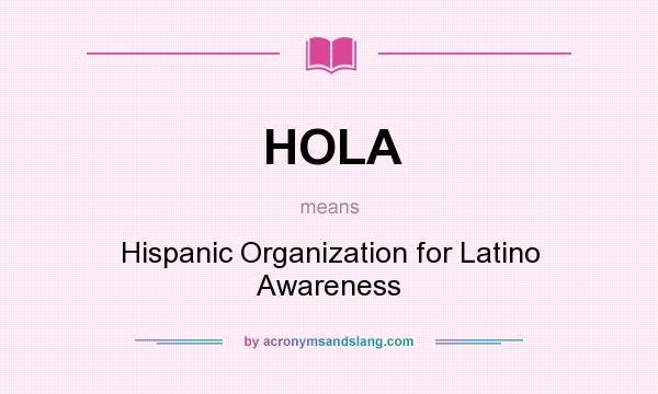 What does HOLA mean? It stands for Hispanic Organization for Latino Awareness