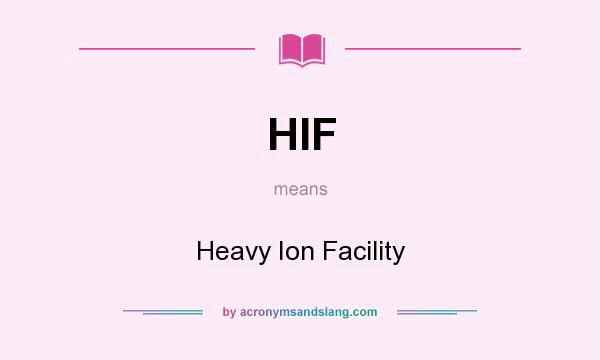 What does HIF mean? It stands for Heavy Ion Facility