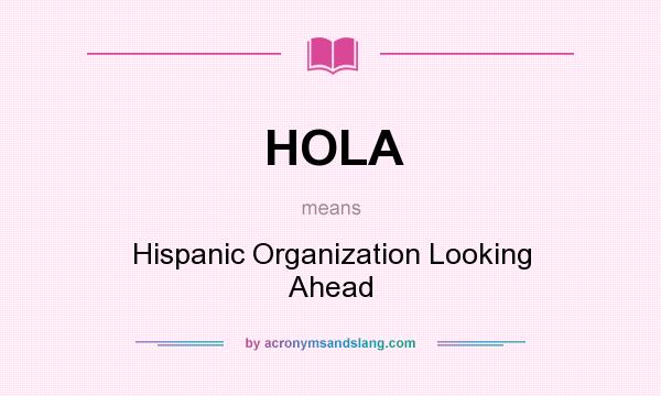 What does HOLA mean? It stands for Hispanic Organization Looking Ahead