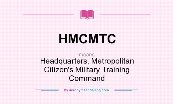 What does HMCMTC mean? It stands for Headquarters, Metropolitan Citizen`s Military Training Command