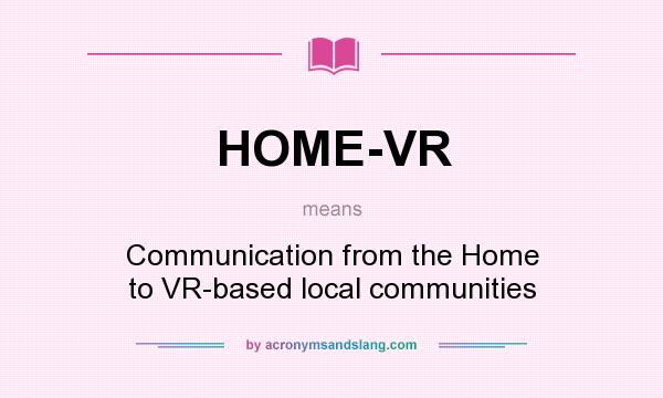 What does HOME-VR mean? It stands for Communication from the Home to VR-based local communities
