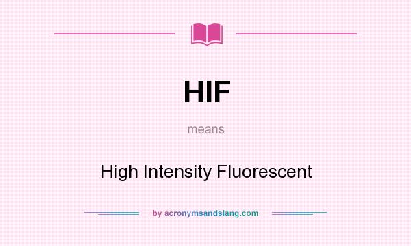 What does HIF mean? It stands for High Intensity Fluorescent