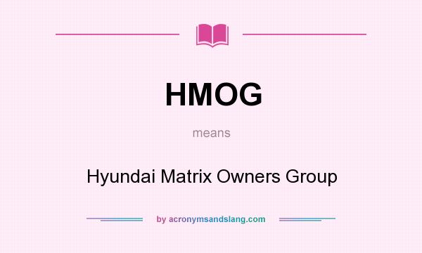 What does HMOG mean? It stands for Hyundai Matrix Owners Group