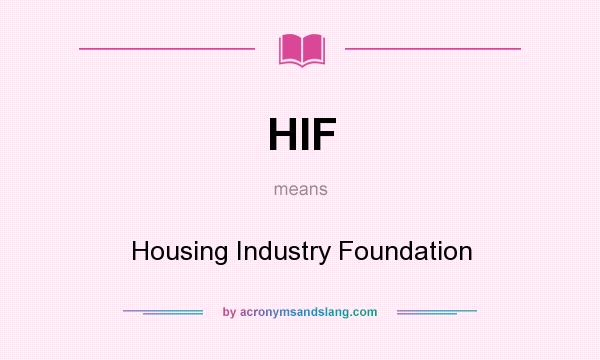 What does HIF mean? It stands for Housing Industry Foundation