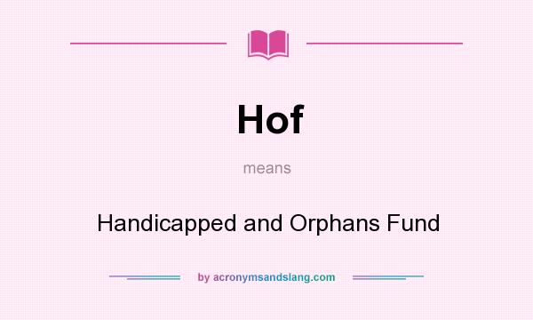 What does Hof mean? It stands for Handicapped and Orphans Fund