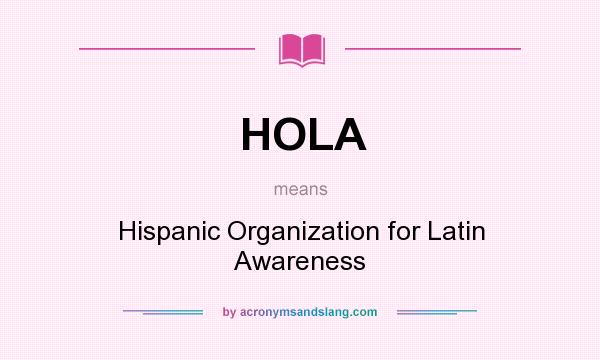 What does HOLA mean? It stands for Hispanic Organization for Latin Awareness
