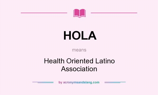 What does HOLA mean? It stands for Health Oriented Latino Association