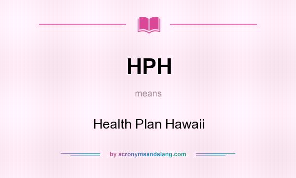 What does HPH mean? It stands for Health Plan Hawaii