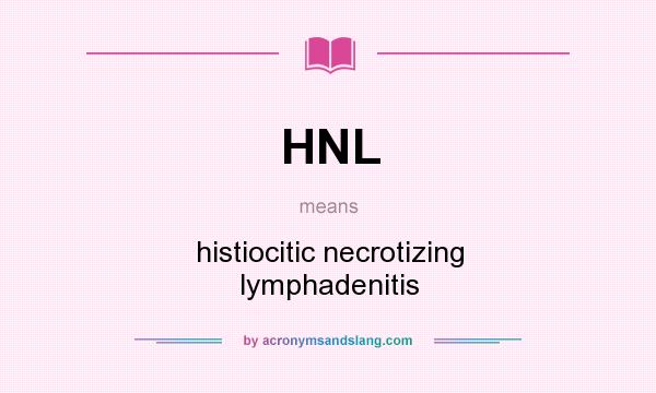 What does HNL mean? It stands for histiocitic necrotizing lymphadenitis