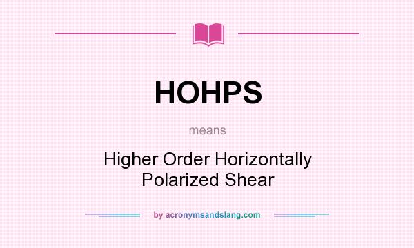 What does HOHPS mean? It stands for Higher Order Horizontally Polarized Shear