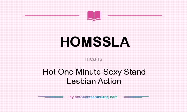 What does HOMSSLA mean? It stands for Hot One Minute Sexy Stand Lesbian Action
