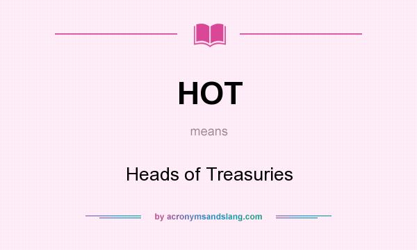 What does HOT mean? It stands for Heads of Treasuries