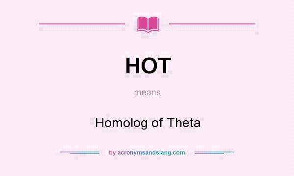 What does HOT mean? It stands for Homolog of Theta