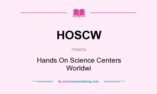 What does HOSCW mean? It stands for Hands On Science Centers Worldwi