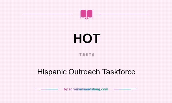 What does HOT mean? It stands for Hispanic Outreach Taskforce