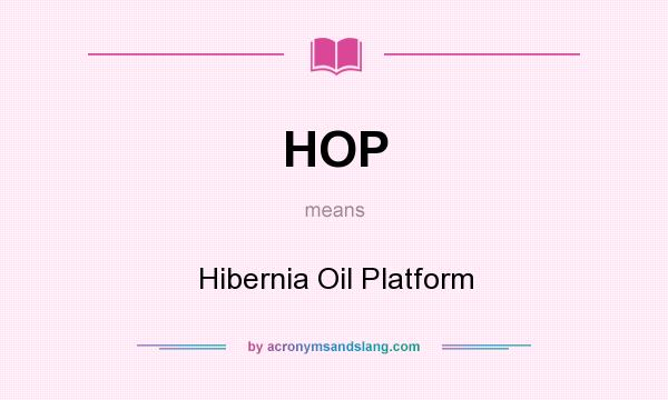 What does HOP mean? It stands for Hibernia Oil Platform