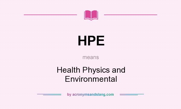 What does HPE mean? It stands for Health Physics and Environmental