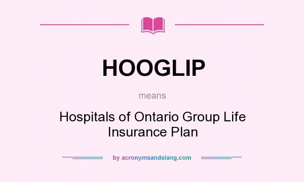 What does HOOGLIP mean? It stands for Hospitals of Ontario Group Life Insurance Plan