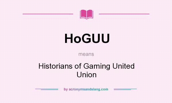 What does HoGUU mean? It stands for Historians of Gaming United Union