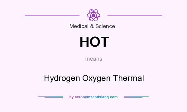 What does HOT mean? It stands for Hydrogen Oxygen Thermal