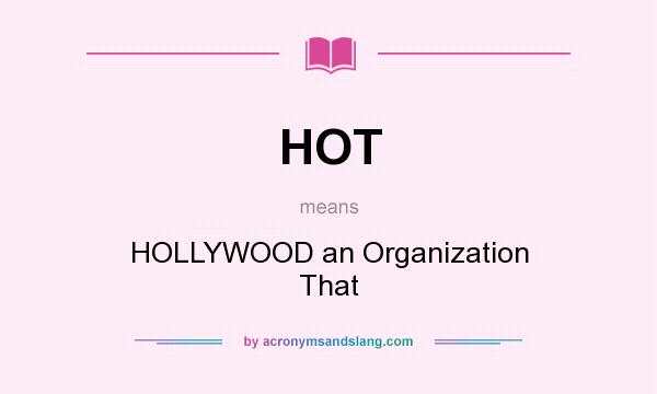What does HOT mean? It stands for HOLLYWOOD an Organization That