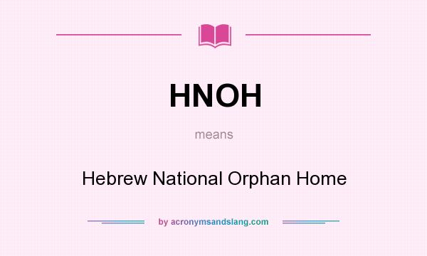 What does HNOH mean? It stands for Hebrew National Orphan Home
