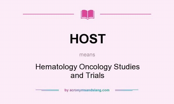 What does HOST mean? It stands for Hematology Oncology Studies and Trials